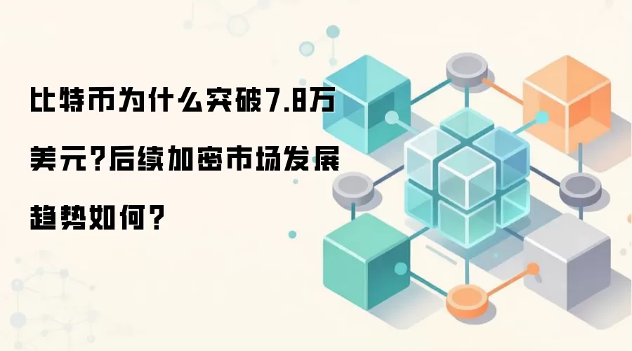 比特币为什么突破7.8万美元？后续加密市场发展趋势如何？