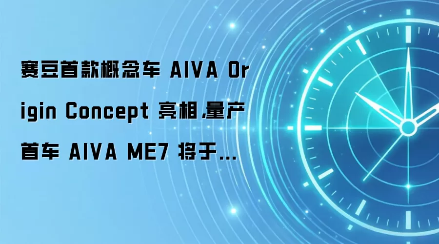 赛豆首款概念车 AIVA Origin Concept 亮相，量产首车 AIVA ME7 将于年内发布