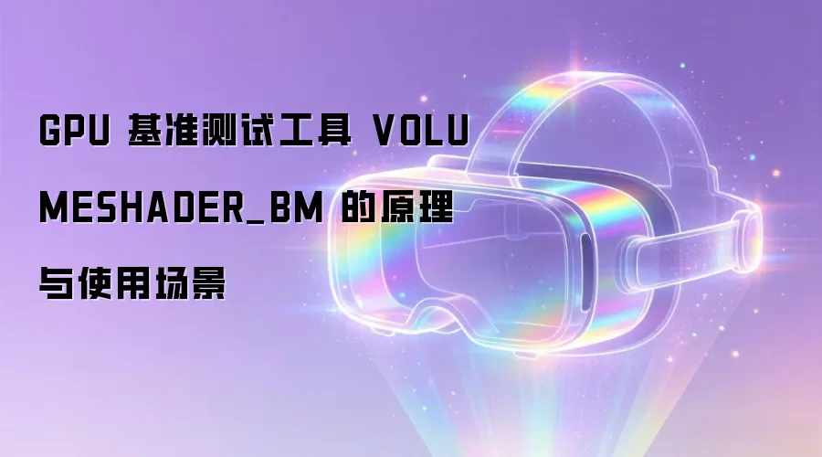 GPU 基准测试工具 VOLUMESHADER_BM 的原理与使用场景