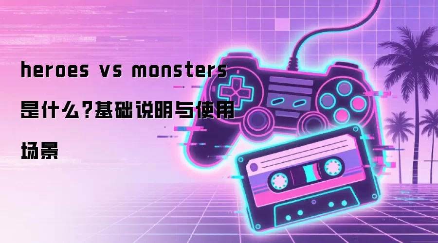 heroes vs monsters 是什么?基础说明与使用场景