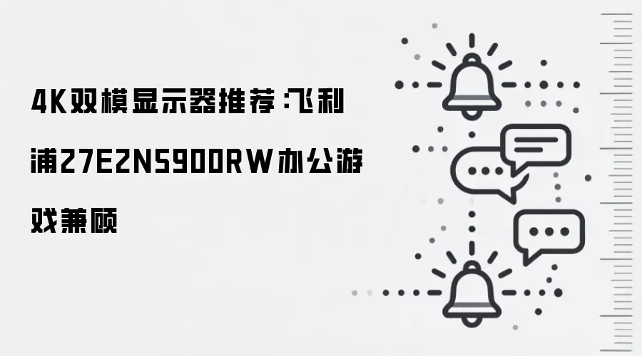4K双模显示器推荐：飞利浦27E2N5900RW办公游戏兼顾