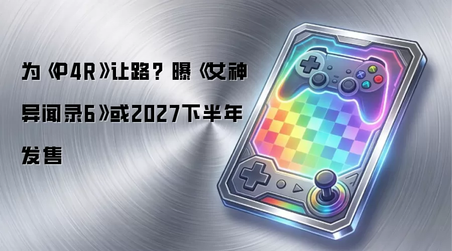 为《P4R》让路? 曝《女神异闻录6》或2027下半年发售