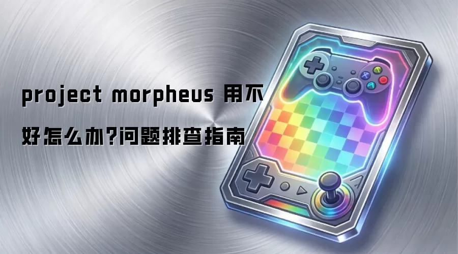project morpheus 用不好怎么办？问题排查指南