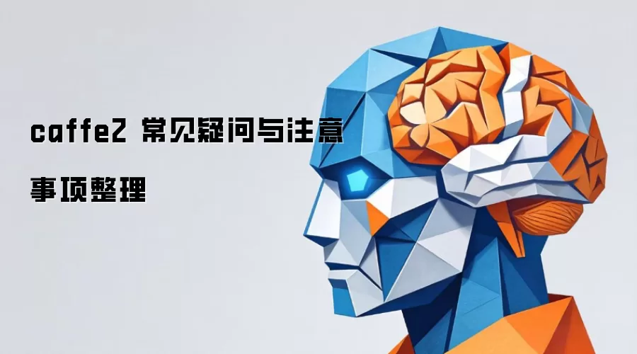 caffe2 常见疑问与注意事项整理
