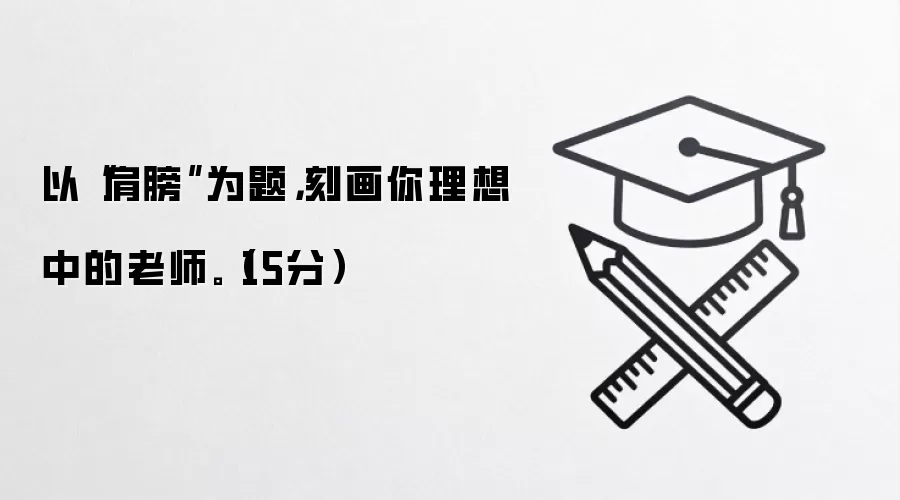 以“肩膀”为题,刻画你理想中的老师。(15分)