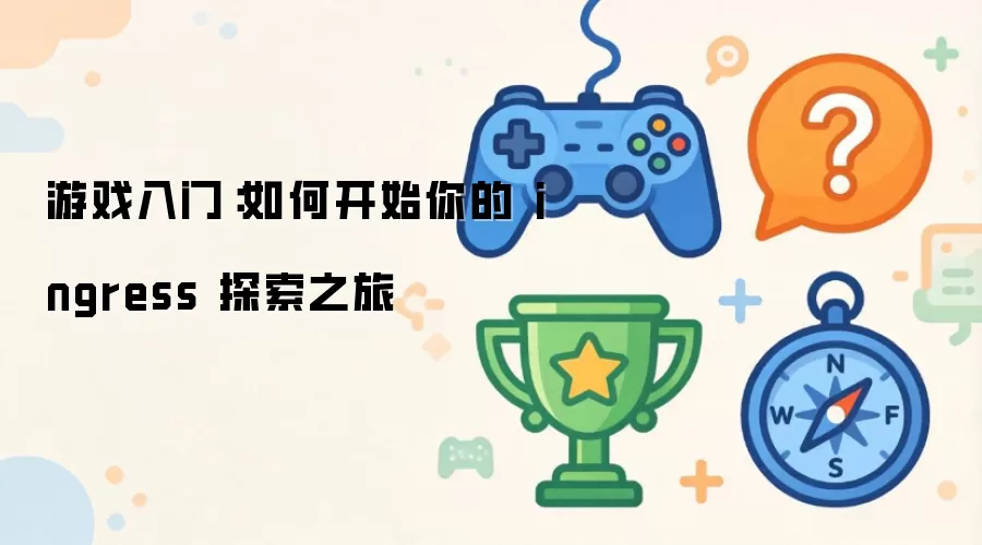 游戏入门:如何开始你的 ingress 探索之旅