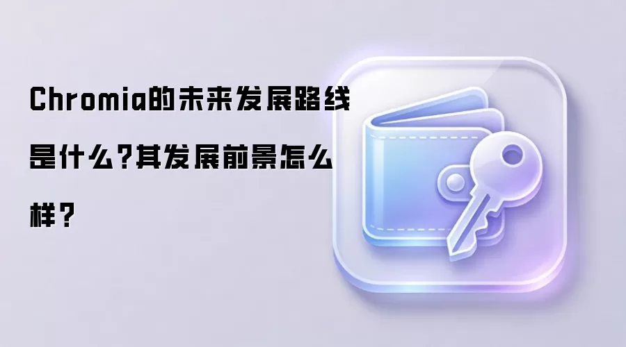 Chromia的未来发展路线是什么？其发展前景怎么样？