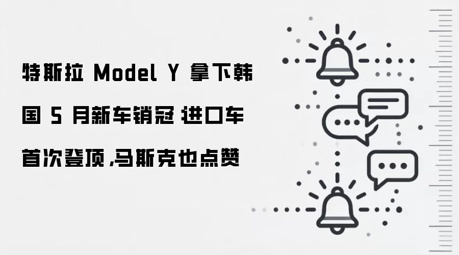 特斯拉 Model Y 拿下韩国 5 月新车销冠：进口车首次登顶，马斯克也点赞