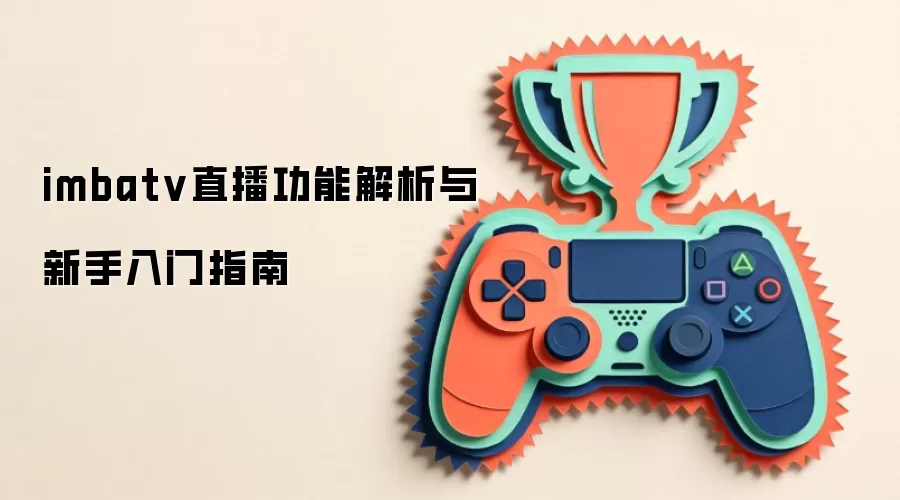 imbatv直播功能解析与新手入门指南