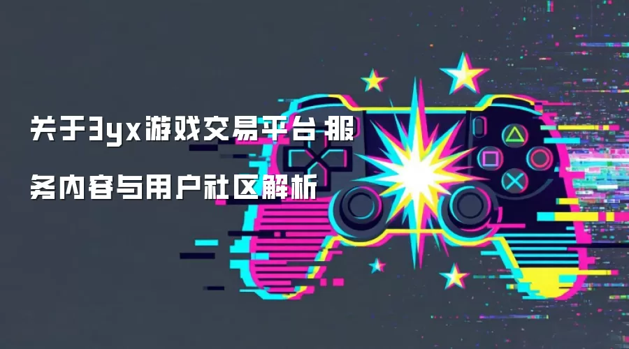 关于3yx游戏交易平台：服务内容与用户社区解析