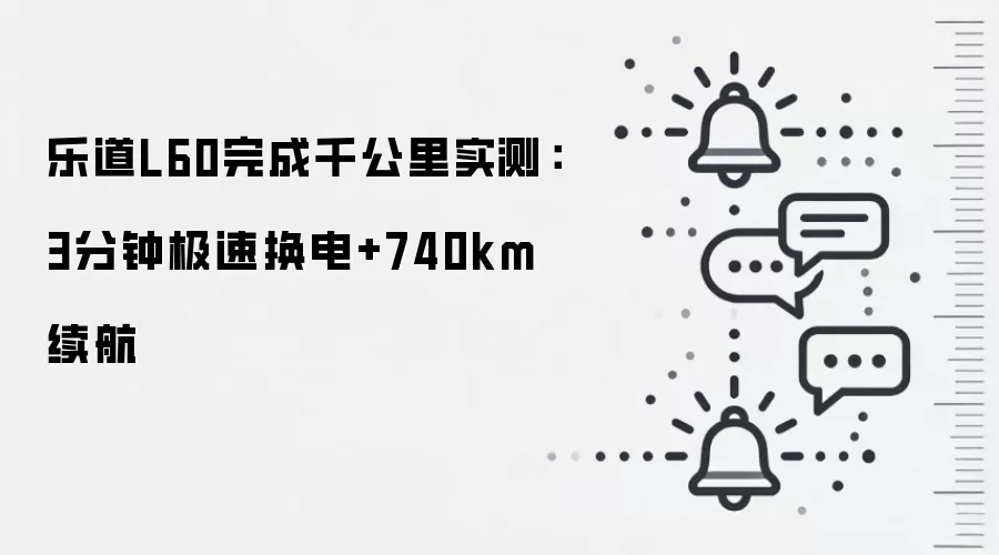 乐道L60完成千公里实测：3分钟极速换电+740km续航