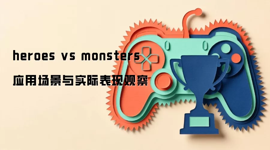 heroes vs monsters 应用场景与实际表现观察