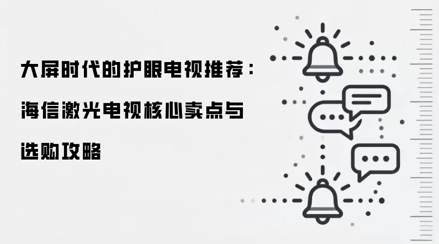 大屏时代的护眼电视推荐：海信激光电视核心卖点与选购攻略