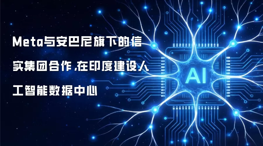 Meta与安巴尼旗下的信实集团合作，在印度建设人工智能数据中心