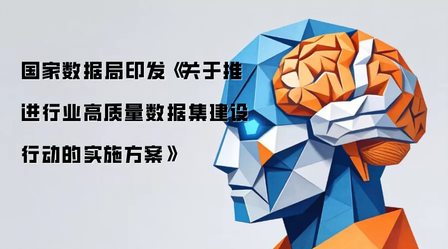 国家数据局印发《关于推进行业高质量数据集建设行动的实施方案》