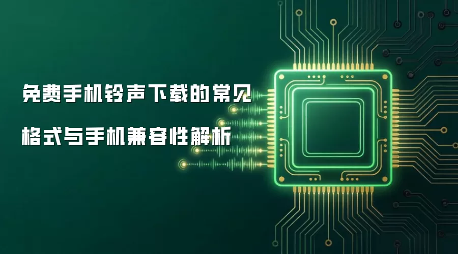 免费手机铃声下载的常见格式与手机兼容性解析