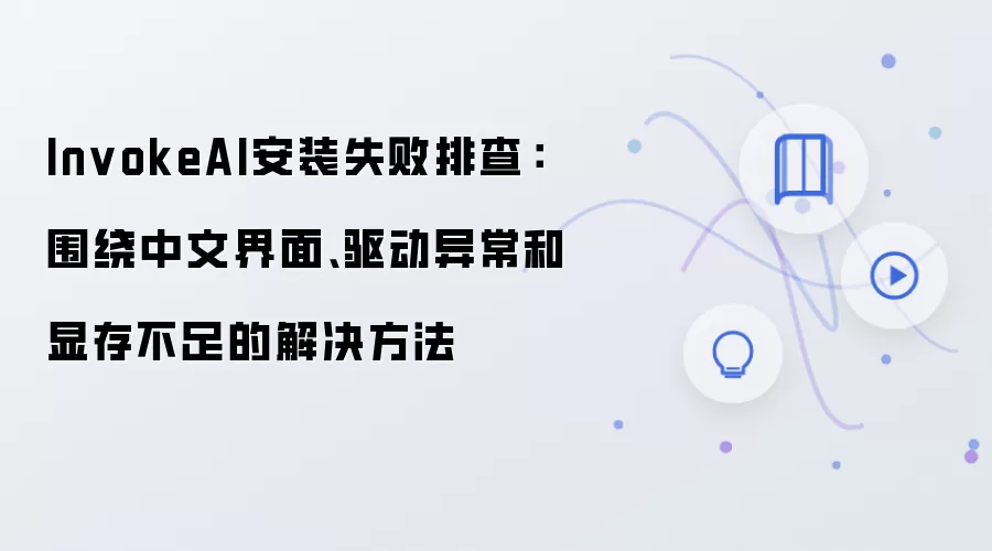 InvokeAI安装失败排查:围绕中文界面、驱动异常和显存不足的解决方法