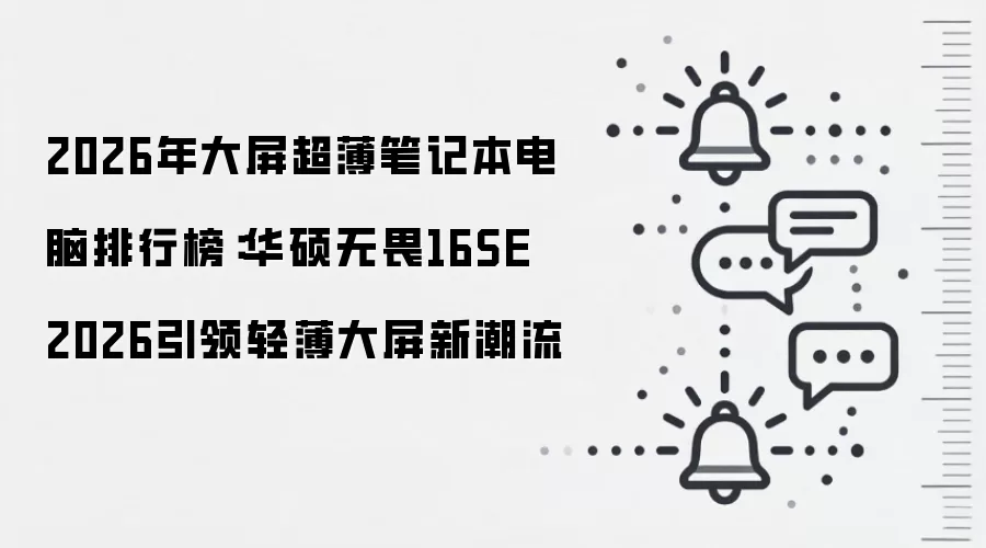 2026年大屏超薄笔记本电脑排行榜：华硕无畏16SE 2026引领轻薄大屏新潮流