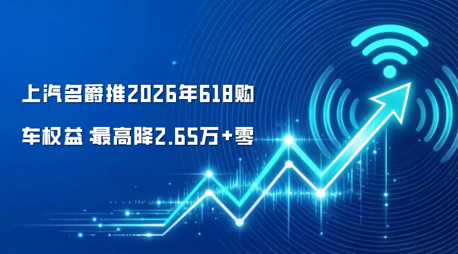 上汽名爵推2026年618购车权益：最高降2.65万+零