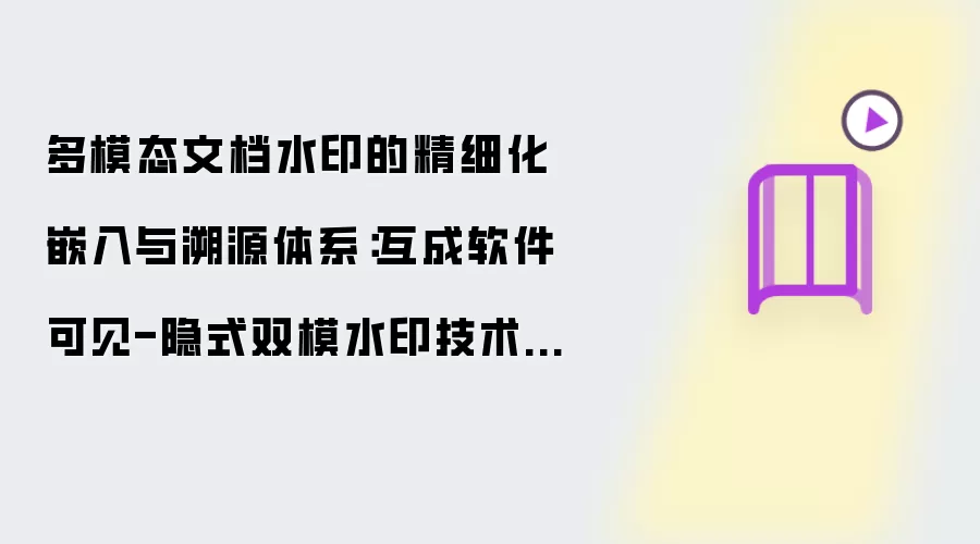 多模态文档水印的精细化嵌入与溯源体系：互成软件可见-隐式双模水印技术解析