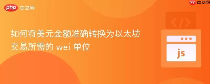 如何将美元金额准确转换为以太坊交易所需的 wei 单位