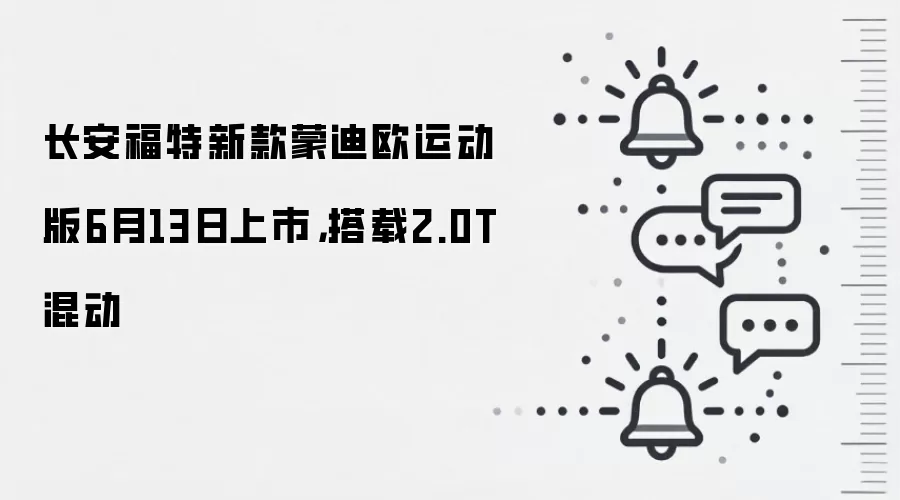 长安福特新款蒙迪欧运动版6月13日上市，搭载2.0T混动
