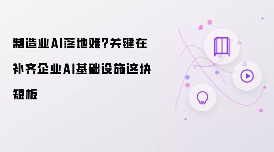 制造业AI落地难？关键在补齐企业AI基础设施这块短板