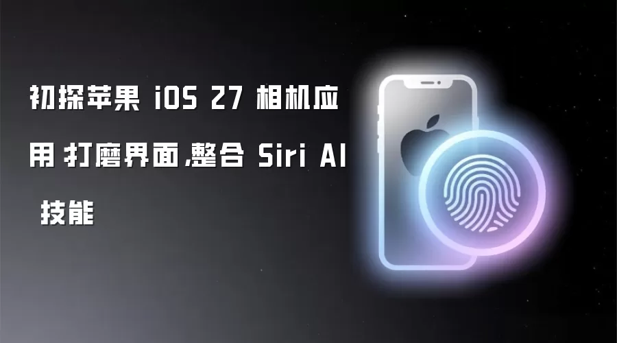初探苹果 iOS 27 相机应用:打磨界面,整合 Siri AI 技能