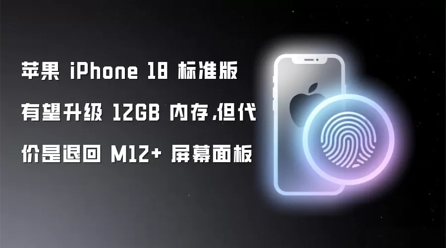 苹果 iPhone 18 标准版有望升级 12GB 内存,但代价是退回 M12+ 屏幕面板