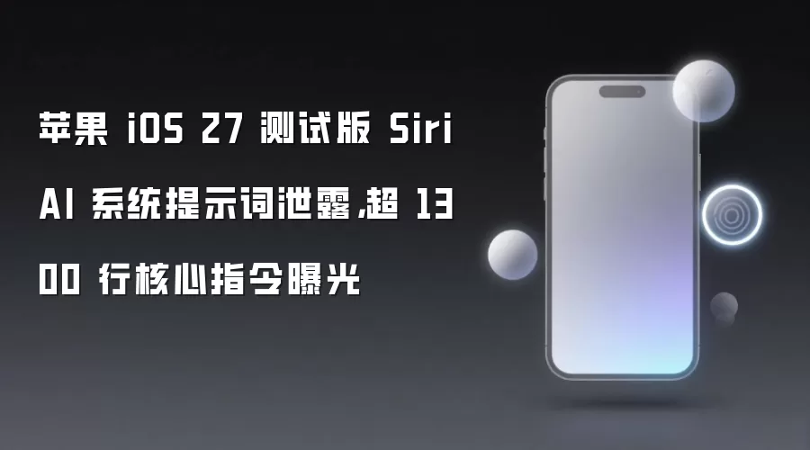 苹果 iOS 27 测试版 Siri AI 系统提示词泄露,超 1300 行核心指令曝光