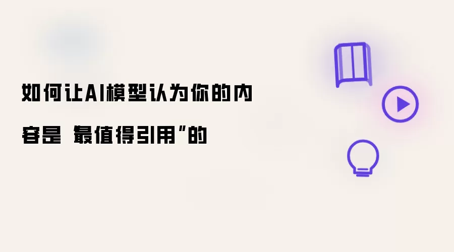 如何让AI模型认为你的内容是“最值得引用”的