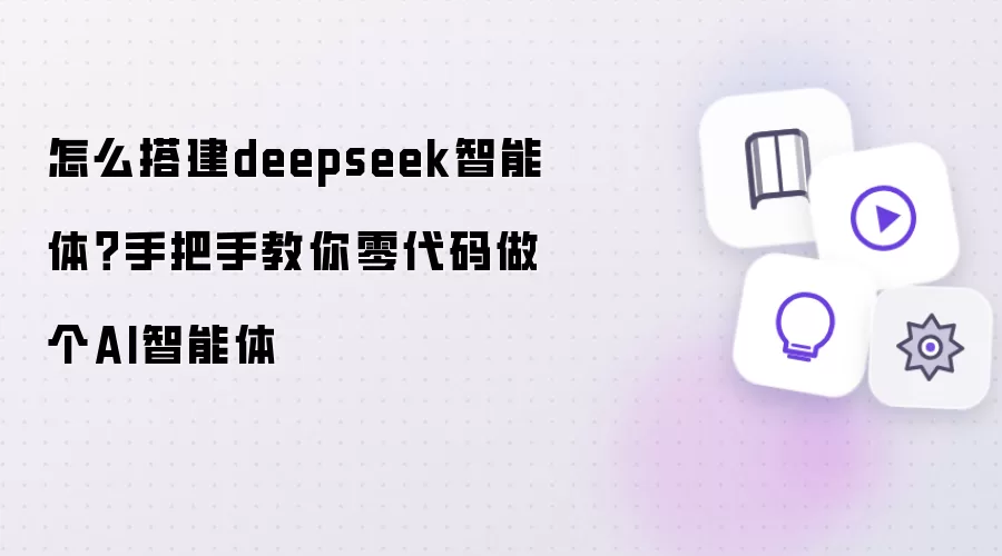 怎么搭建deepseek智能体?手把手教你零代码做个AI智能体