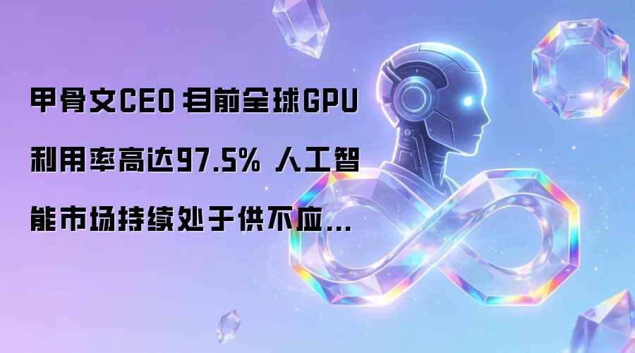 甲骨文CEO:目前全球GPU利用率高达97.5% 人工智能市场持续处于供不应求状态