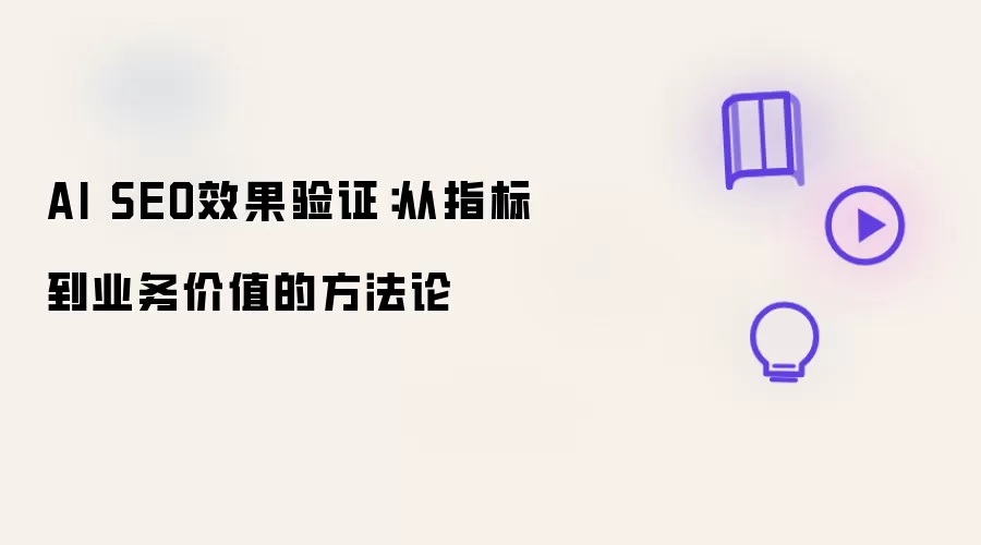 AI SEO效果验证:从指标到业务价值的方法论
