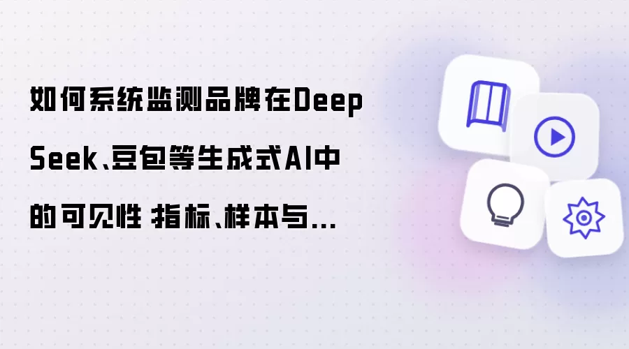 如何系统监测品牌在DeepSeek、豆包等生成式AI中的可见性：指标、样本与去个性化方法