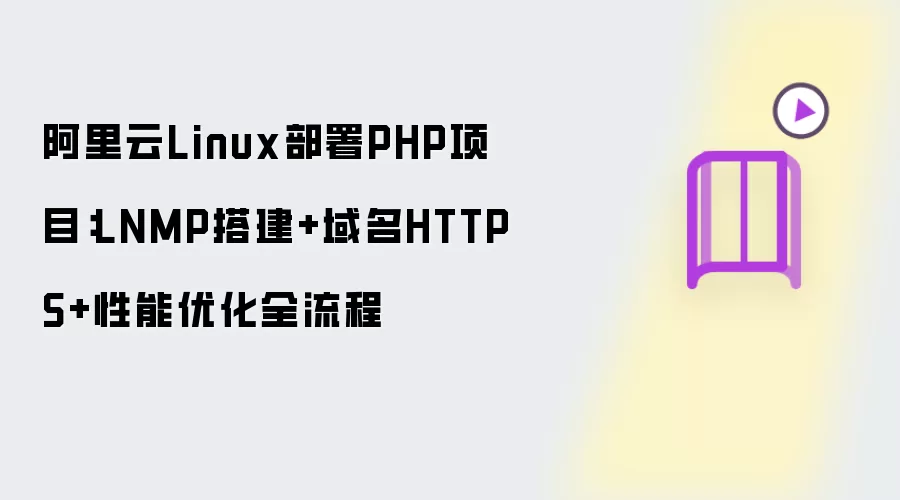阿里云Linux部署PHP项目：LNMP搭建+域名HTTPS+性能优化全流程