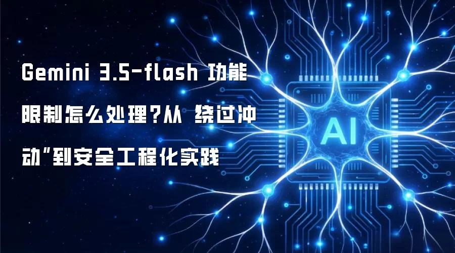 Gemini 3.5-flash 功能限制怎么处理?从“绕过冲动”到安全工程化实践