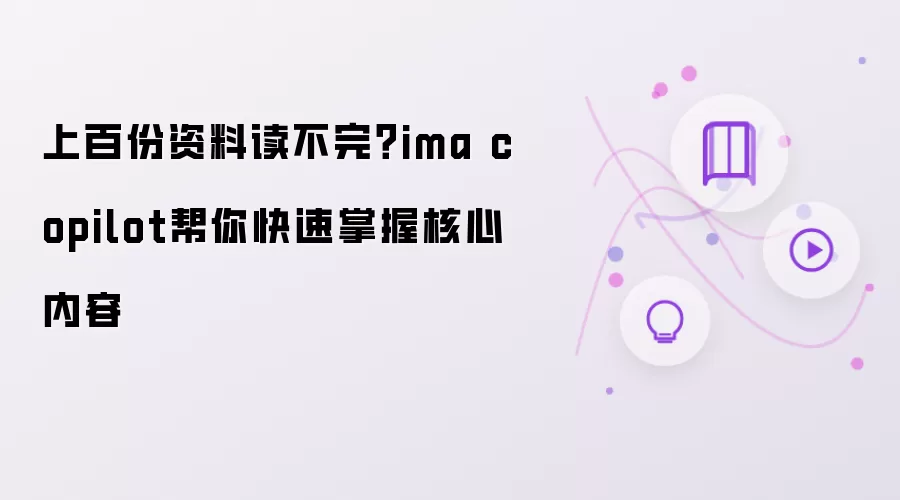 上百份资料读不完？ima copilot帮你快速掌握核心内容