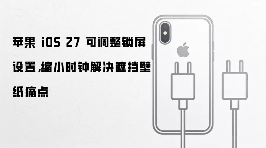 苹果 iOS 27 可调整锁屏设置,缩小时钟解决遮挡壁纸痛点
