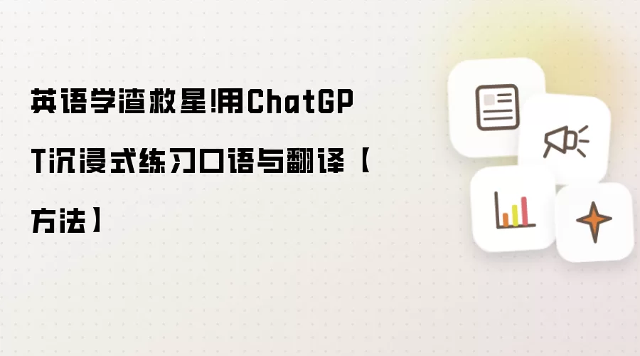 英语学渣救星!用ChatGPT沉浸式练习口语与翻译【方法】