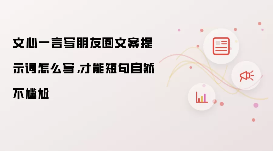 文心一言写朋友圈文案提示词怎么写,才能短句自然不尴尬