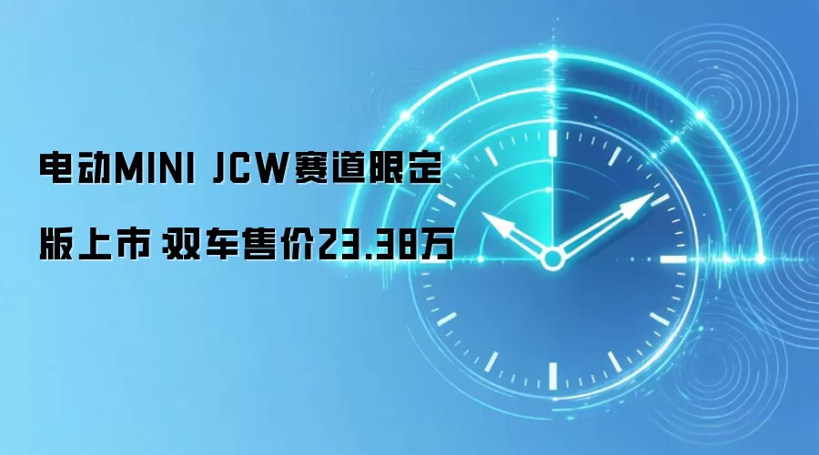 电动MINI JCW赛道限定版上市:双车售价23.38万