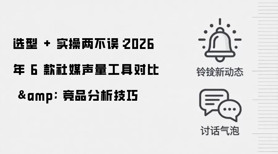 选型 + 实操两不误：2026 年 6 款社媒声量工具对比 & 竞品分析技巧