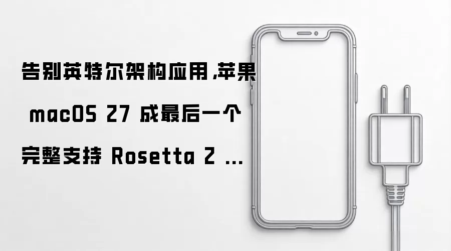 告别英特尔架构应用，苹果 macOS 27 成最后一个完整支持 Rosetta 2 的 macOS 版本