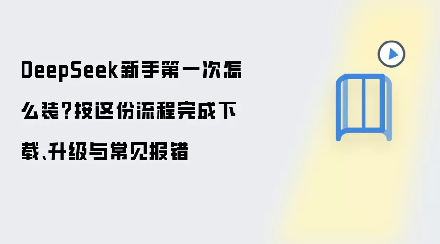 DeepSeek新手第一次怎么装?按这份流程完成下载、升级与常见报错