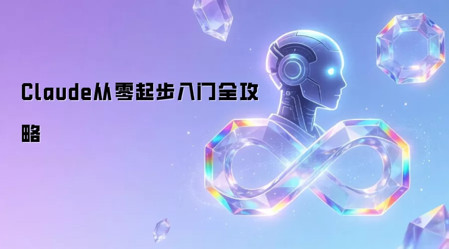 Claude从零起步入门全攻略
