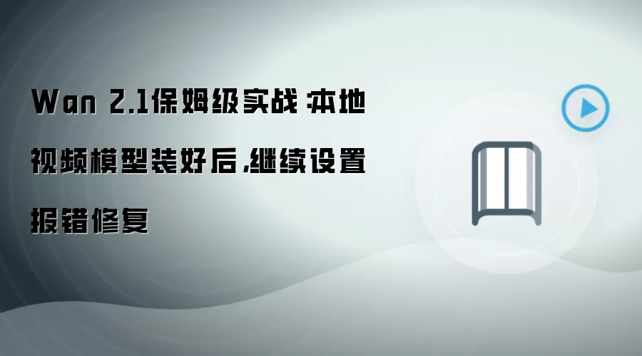 Wan 2.1保姆级实战：本地视频模型装好后，继续设置报错修复