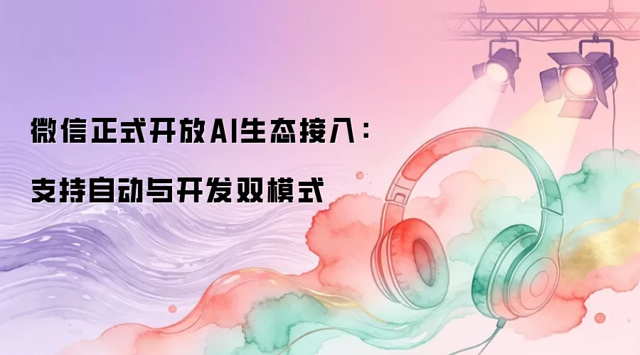 微信正式开放AI生态接入：支持自动与开发双模式
