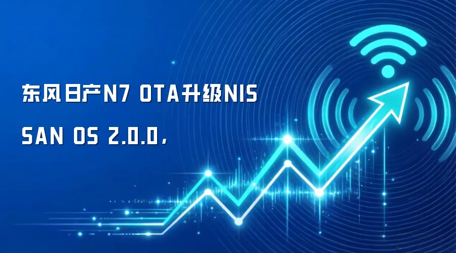 东风日产N7 OTA升级NISSAN OS 2.0.0，