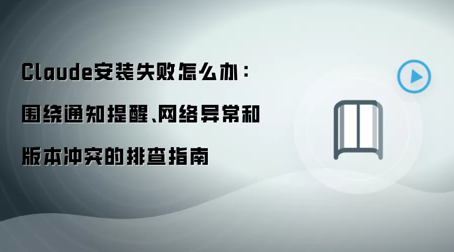 Claude安装失败怎么办:围绕通知提醒、网络异常和版本冲突的排查指南